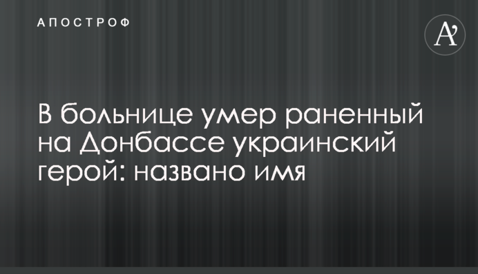 В больнице умер раненный на Донбассе украинский герой: названо имя