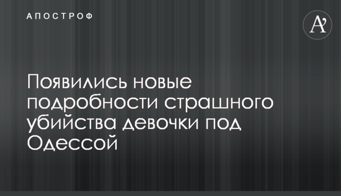 З'явилися нові подробиці страшного вбивства дівчинки під Одесою
