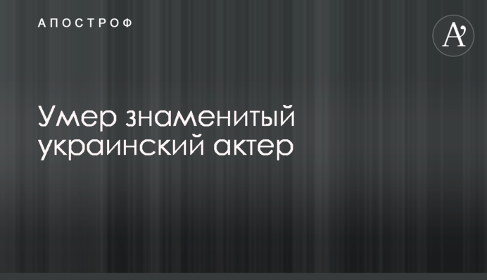 Умер знаменитый украинский актер