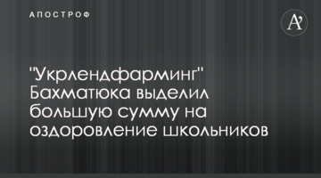"Укрлендфарминг" Бахматюка направил деньги на оздоровление школьников