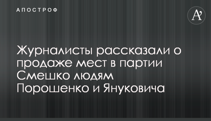 Журналисты рассказали о продаже мест в партии Смешко людям Порошенко и Януковича