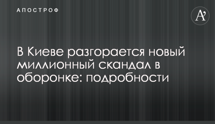 У Києві розгорається новий мільйонний скандал в оборонці: подробиці