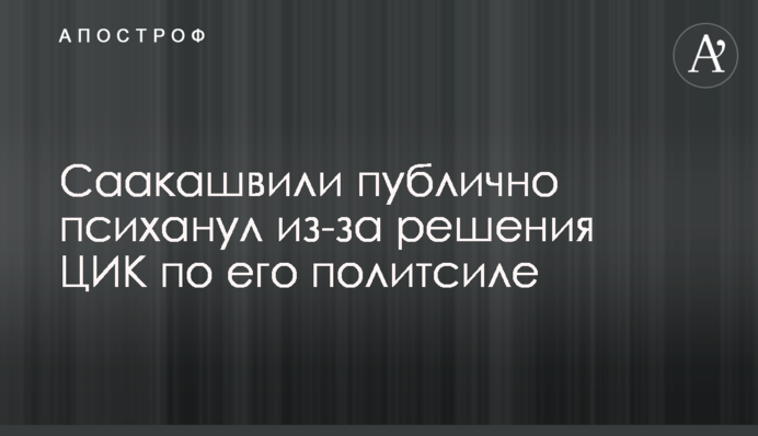 Саакашвили публично психанул из-за решения ЦИК по его политсиле