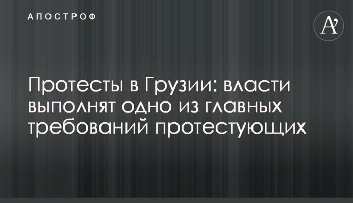 Протести в Грузії: влада виконає одну з головних вимог протестуючих