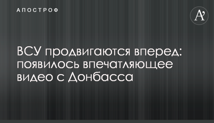 ЗСУ просуваються вперед: з'явилося вражаюче відео з Донбасу