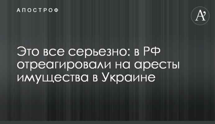 Це все серйозно: у РФ відреагували на арешти майна в Україні