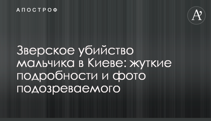 Зверское убийство мальчика в Киеве: жуткие подробности и фото подозреваемого