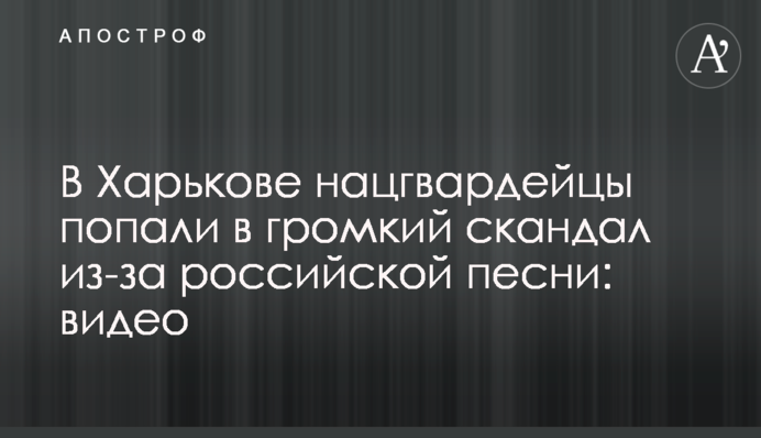 У Харкові нацгвардійці потрапили в гучний скандал через російську пісню: відео