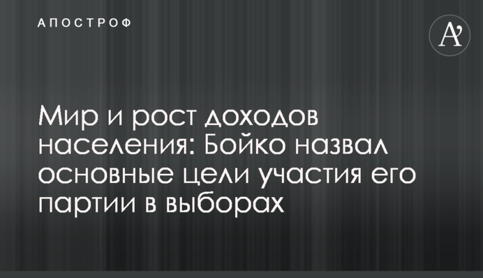 Мир и рост доходов населения: Бойко назвал основные цели участия его партии в выборах