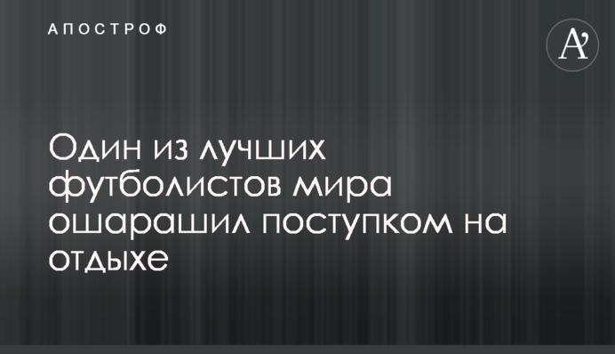 Один з найкращих футболістів світу ошелешив вчинком на відпочинку