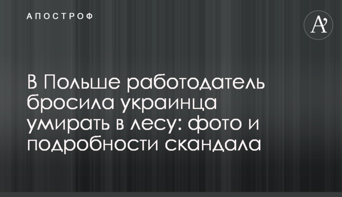 ​В Польше работодатель бросила украинца умирать в лесу: фото и подробности скандала