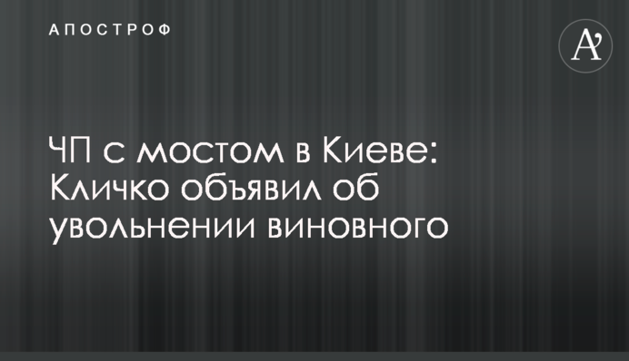 ​ЧП с мостом в Киеве: Кличко объявил об увольнении виновного