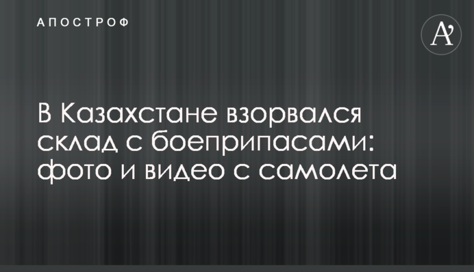 У Казахстані вибухнув склад з боєприпасами: фото та відео з літака