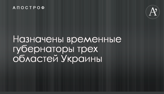 Назначены временные губернаторы трех областей Украины