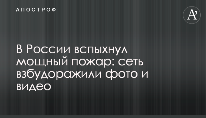 У Росії спалахнула потужна пожежа: мережу розбурхали фото і відео