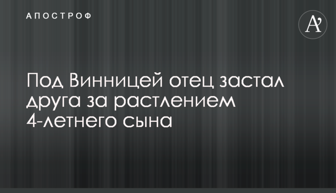 Під Вінницею батько застав товариша за розбещенням 4-річного сина