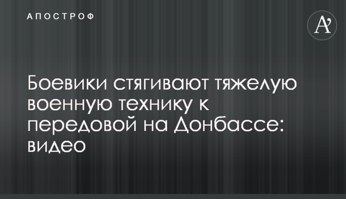 Боевики стягивают тяжелую военную технику к передовой на Донбассе: видео