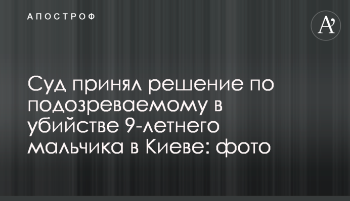 Суд прийняв рішення по підозрюваному у вбивстві 9-річного хлопчика в Києві: фото