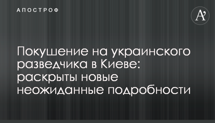 Покушение на украинского разведчика в Киеве: раскрыты новые неожиданные подробности