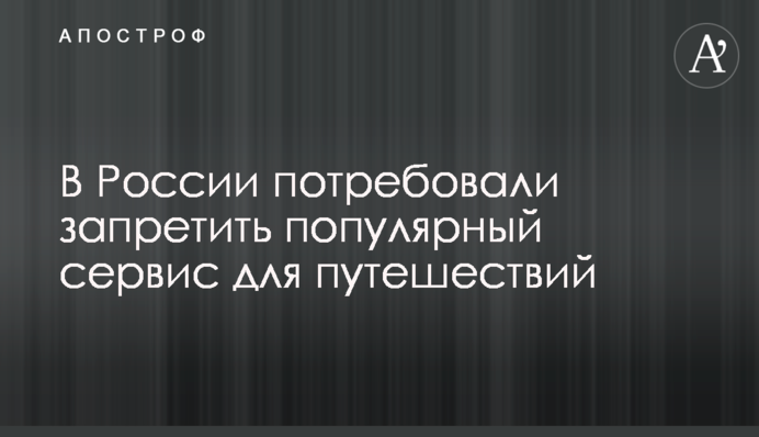 В России потребовали запретить популярный сервис для путешествий