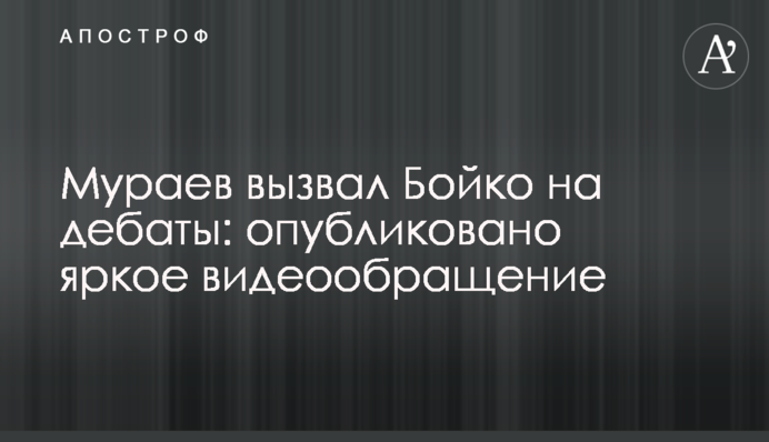 Мураев вызвал Бойко на дебаты: опубликовано яркое видеообращение