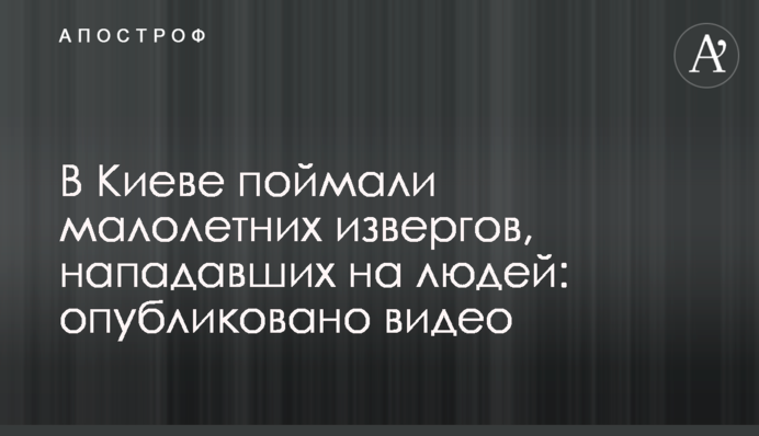 ​В Киеве поймали малолетних извергов, нападавших на людей: опубликовано видео