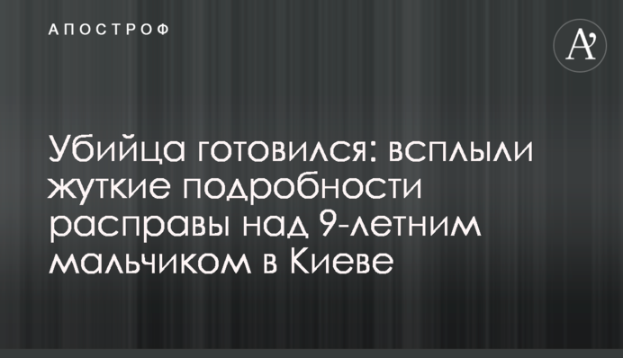 Вбивця готувався: спливли моторошні подробиці розправи над 9-річним хлопчиком у Києві