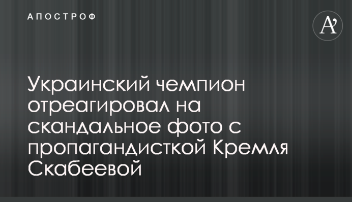 Украинский чемпион отреагировал на скандальное фото с пропагандисткой Кремля Скабеевой