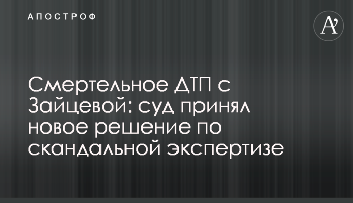 ​Смертельное ДТП с Зайцевой: суд принял новое решение по скандальной экспертизе