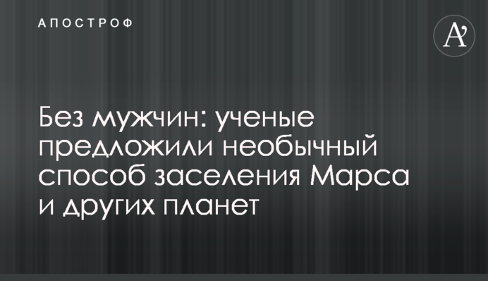 Без мужчин: ученые предложили необычный способ заселения Марса и других планет
