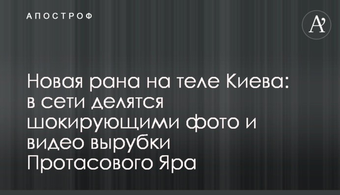​Новая рана на теле Киева: в сети делятся шокирующими фото и видео вырубки Протасового Яра