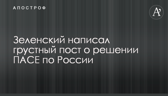 Зеленский написал грустный пост о решении ПАСЕ по России