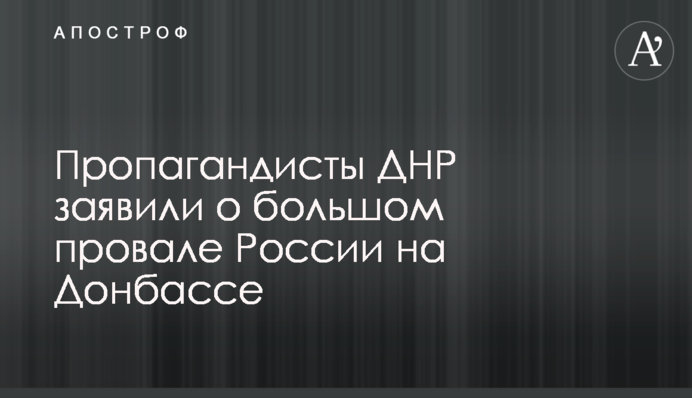Пропагандисты ДНР заявили о большом провале России на Донбассе