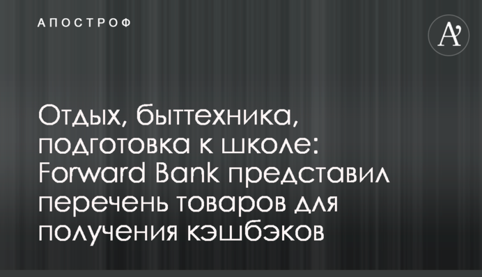 Отдых, быттехника, подготовка к школе: Forward Bank представил перечень товаров для получения кэшбэков