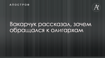 ​Вакарчук рассказал, зачем обращался к олигархам