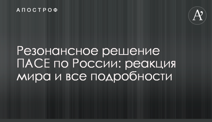 Резонансное решение ПАСЕ по России: реакция мира и все подробности