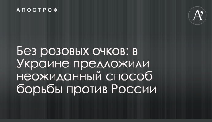 Без рожевих окулярів: в Україні запропонували несподіваний спосіб боротьби проти Росії