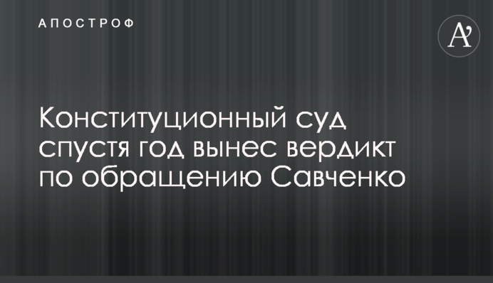 Конституционный суд спустя год вынес вердикт по обращению Савченко