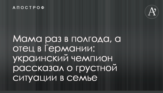 Мама раз у півроку, а батько в Німеччині: український чемпіон розповів про сумну ситуацію в родині