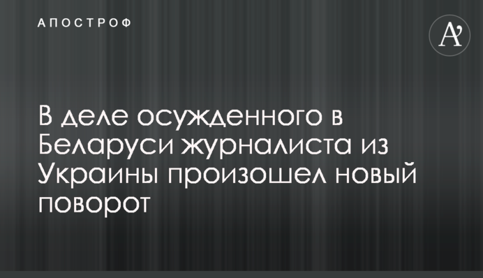 У справі засудженого в Білорусі журналіста з України стався новий поворот