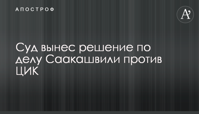 Суд виніс рішення у справі Саакашвілі проти ЦВК