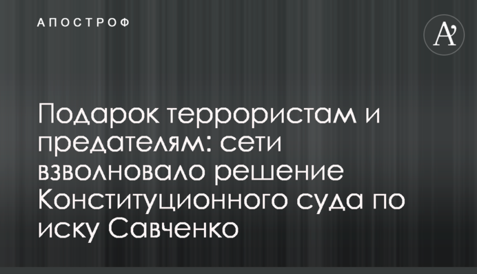 Подарунок терористам і зрадникам: мережі схвилювало рішення Конституційного суду за позовом Савченко