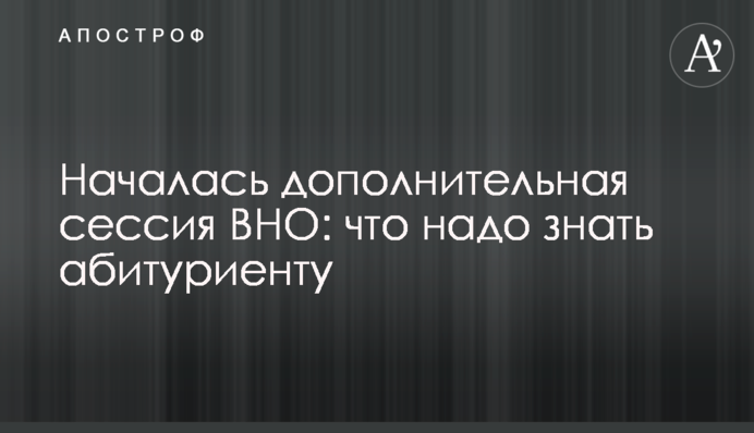 Началась дополнительная сессия ВНО: что надо знать абитуриенту