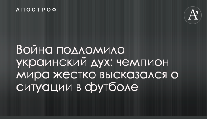 Війна підломилися український дух: чемпіон світу жорстко висловився про ситуацію в футболі