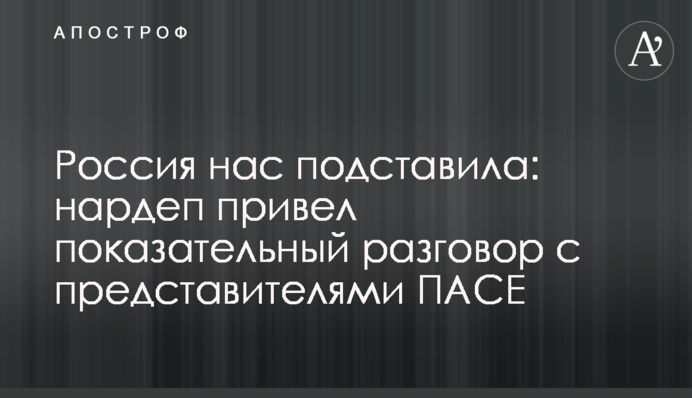 Россия нас подставила: нардеп привел показательный разговор с представителями ПАСЕ