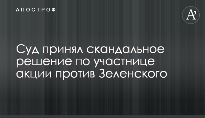 Суд принял скандальное решение по участнице акции против Зеленского