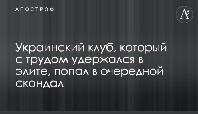 Український клуб, який ледве втримався в еліті, потрапив у черговий скандал