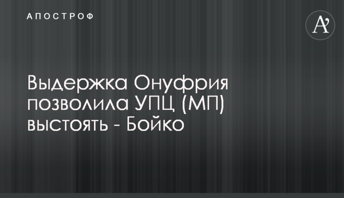 Выдержка Онуфрия позволила УПЦ (МП) выстоять - Бойко