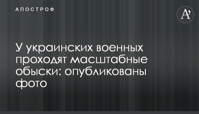 В українських військових проходять масштабні обшуки: опубліковано фото