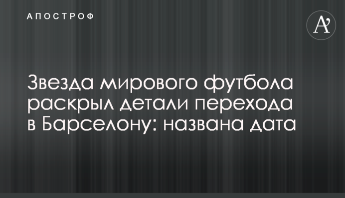 Звезда мирового футбола раскрыл детали перехода в Барселону: названа дата